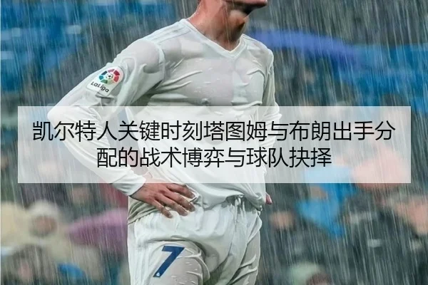 凯尔特人关键时刻塔图姆与布朗出手分配的战术博弈与球队抉择