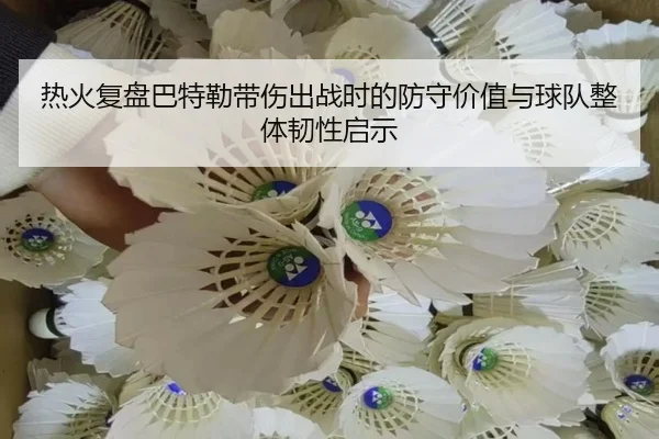 热火复盘巴特勒带伤出战时的防守价值与球队整体韧性启示